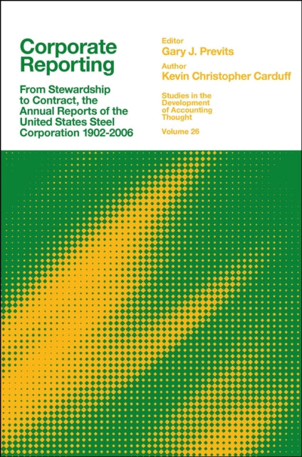 Corporate Reporting: From Stewardship to Contract, the Annual Reports of the United States Steel Corporation 1902-2006