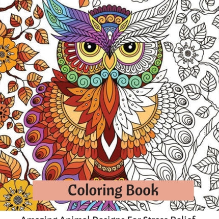 Coloring Book: Amazing Animal Designs For Stress Relief, Joy And Relaxation