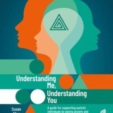 Understanding Me, Understanding You: A Guide for Supporting Autistic People, Easing Anxiety and Promoting Mutual Understanding