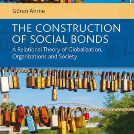 The Construction of Social Bonds: A Relational Theory of Globalization, Organizations and Society