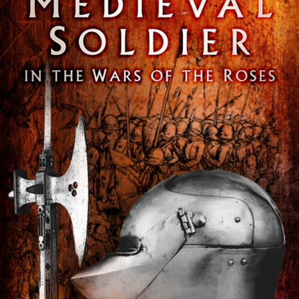 The Medieval Soldier in the Wars of the Roses