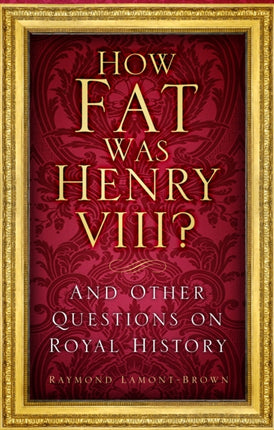 How Fat Was Henry VIII?: And Other Questions on Royal History