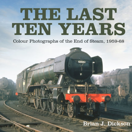 The Last Ten Years: Colour Photographs of the End of Steam, 1959-68