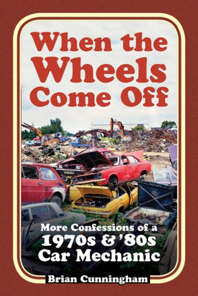 When the Wheels Come Off: More Confessions of a 1970s & '80s Car Mechanic