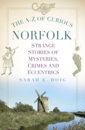 The A-Z of Curious Norfolk: Strange Stories of Mysteries, Crimes and Eccentrics