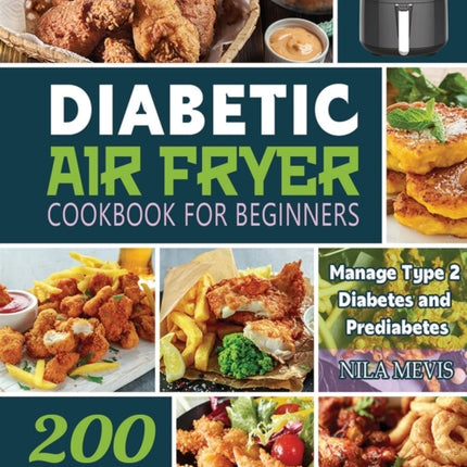 Diabetic Air Fryer Cookbook for Beginners: 200 Crispy and Healthy Recipes for the Newly Diagnosed / Manage Type 2 Diabetes and Prediabetes