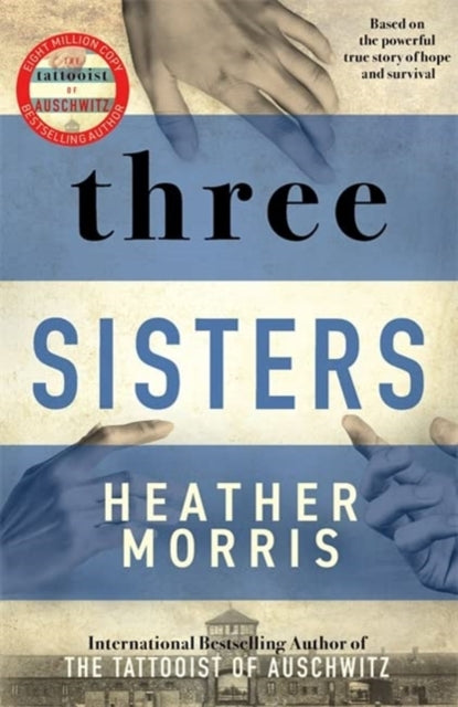 Three Sisters: A TRIUMPHANT STORY OF LOVE AND SURVIVAL FROM THE AUTHOR OF THE TATTOOIST OF AUSCHWITZ