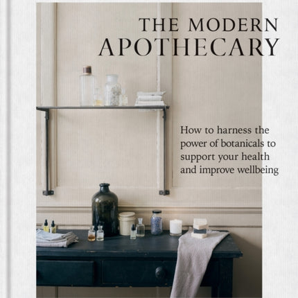 The Modern Apothecary: How to harness the power of botanicals to support your health and improve wellbeing