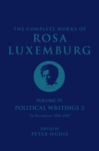 The Complete Works of Rosa Luxemburg Volume IV: Political Writings 2, On Revolution 1906-1909