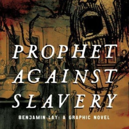 Prophet against Slavery: Benjamin Lay, A Graphic Novel