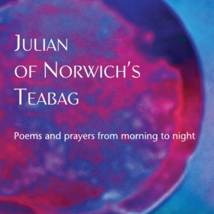 Julian of Norwich’s Teabag: Poems and prayers from morning to night