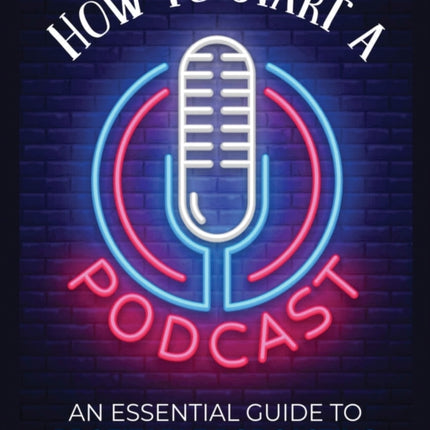 How to Start a Podcast: An Essential Guide to