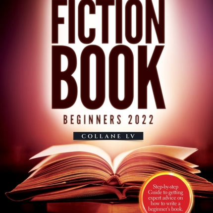 How to Write a Fiction Book For Beginners 2022: Step-by-step Guide to getting expert advice on how to write a beginner's book