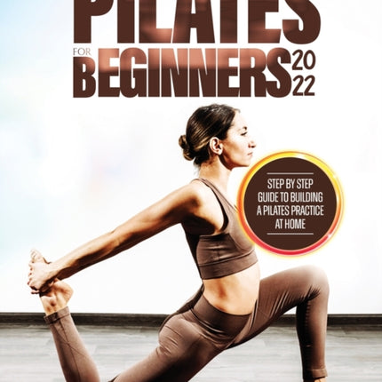 Pilates for Beginners 2022: Step by Step Guide to Building a Pilates Practice at Home