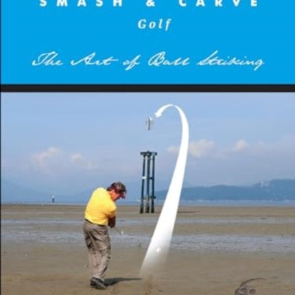 Smash and Carve Golf The Art of Ball Striking