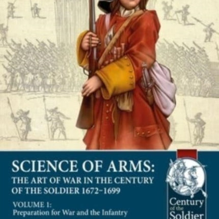 Science of Arms: The Art of War in the Century of the Soldier, 1672 to 1699: Volume 1 Preparation for War & the Infantry