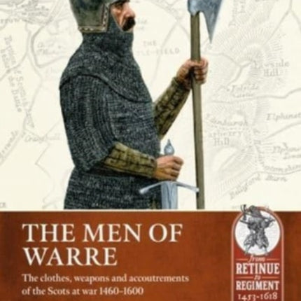 The Men of Warre: The Clothes, Weapons and Accoutrements of the Scots at War from 1460-1600