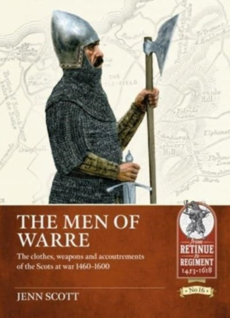 The Men of Warre: The Clothes, Weapons and Accoutrements of the Scots at War from 1460-1600