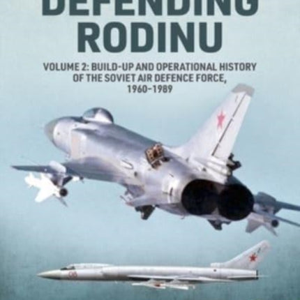 Defending Rodinu: Volume 2 - Build-Up and Operational History of the Soviet Air Defence Force, 1960-1989