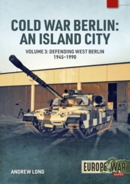 Cold War Berlin: An Island City: Volume 3 - US Forces in Berlin - Keeping the Peace, 1945-1994