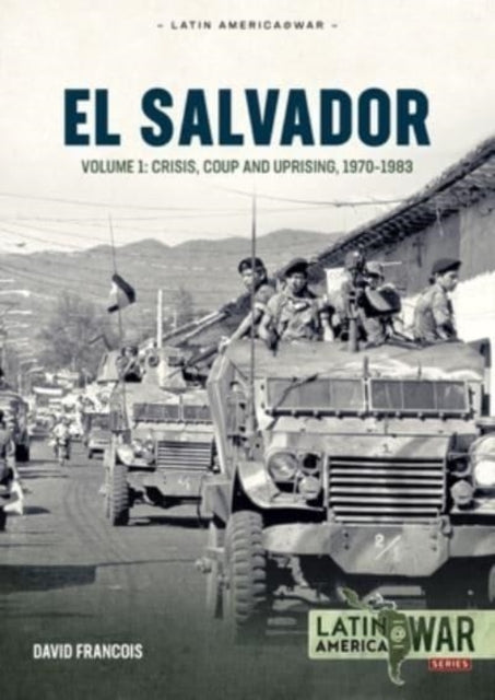 El Salvador: Volume 1 - Crisis, Coup and Uprising, 1970-1983