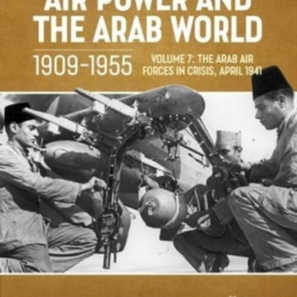 Air Power and Arab World 1909-1955: Volume 7 - Arab Air Forces in Crisis, April 1941