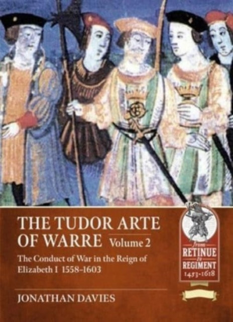 The Tudor Arte of Warre. Volume 2: The conduct of war in the reign of Elizabeth I, 1558-1603. Diplomacy, Strategy, Campaigns and Battles