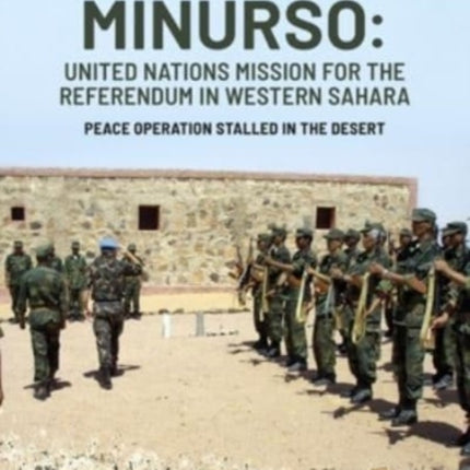 Minurso United Nations Mission for the Referendum in Western Sahara: Peace Operation Stalled in the Desert, 1991-2021