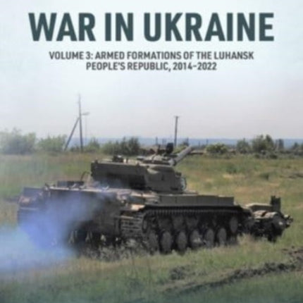 War in Ukraine Volume 3: Armed Formations of the Luhansk People's Republic, 2014-2022