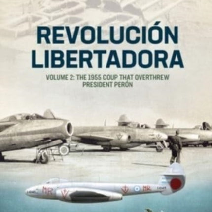 Revolucion Libertadora Volume 2: The 1955 Coup That Overthrew President Peron