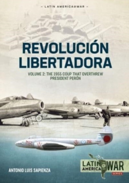 Revolucion Libertadora Volume 2: The 1955 Coup That Overthrew President Peron