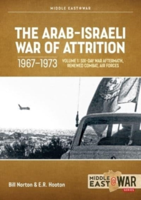 The Arab-Israeli War of Attrition, 1967-1973. Volume 1: Aftermath of the Six-Day War, Renewed Combat, West Bank Insurgency and Air Forces