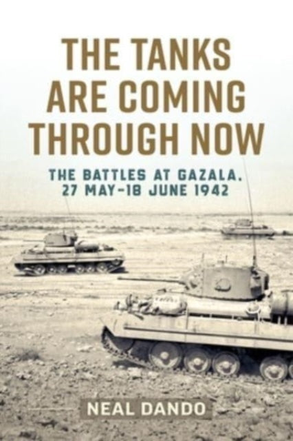 The Tanks Are Coming Through Now: The Battles at Gazala, 27 May-18 June 1942