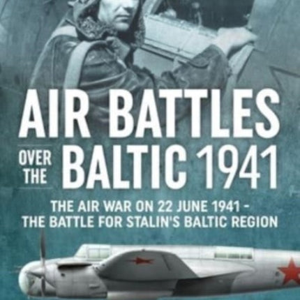 Air Battles in the Baltic 1941: The Air War on 22 June 1941 - The Battle for Stalin's Baltic Region