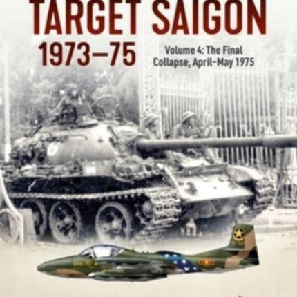 Target Saigon 1973-1975 Volume 4: The Final Collapse, April-May 1975