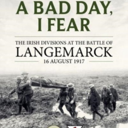 A Bad Day, I Fear: The Irish Divisions at the Battle of Langemarck, 16 August 1917