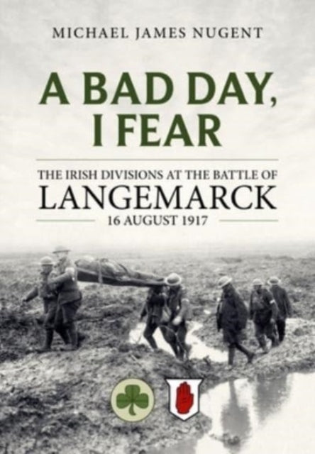 A Bad Day, I Fear: The Irish Divisions at the Battle of Langemarck, 16 August 1917