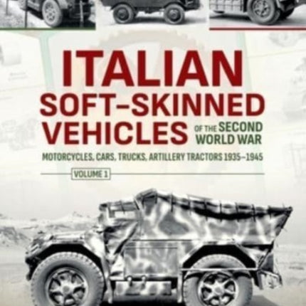 Italian Soft-Skinned Vehicles of the Second World War Volume 1: Motorcycles, Cars, Trucks, Artillery Tractors 1935-1945