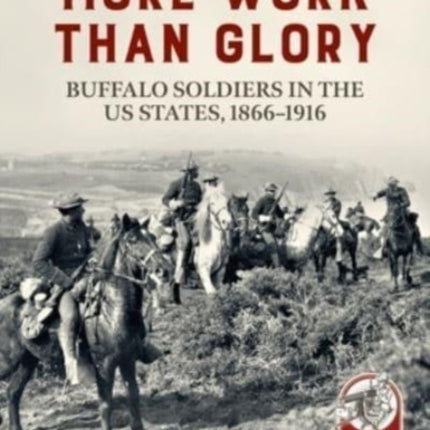 More Work Than Glory: Buffalo Soldiers in the United States Army, 1865-1916