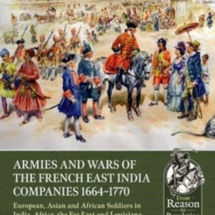 Armies and Wars of the French East India Companies 1664-1770: European, Asian and African Soldiers in India, Africa, the Far East and Louisiana