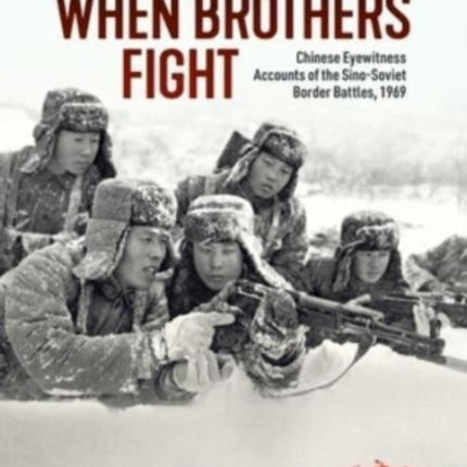 When Brothers Fight: Chinese Eyewitness Accounts of the Sino-Soviet Border Battles, 1969