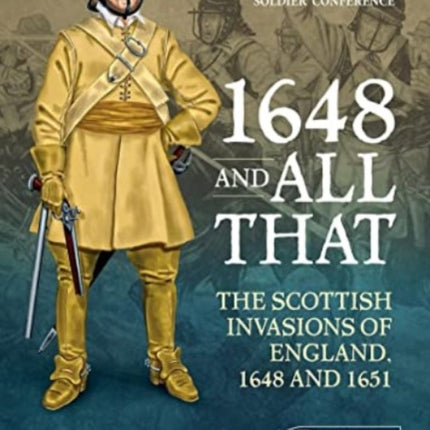 1648 and all that: The Scottish Invasions of England, 1648 and 1651. Proceedings of the 2022 Helion and Company 'Century of the Soldier' Conference