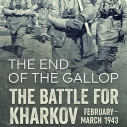 End of the Gallop: The Battle for Kharkov February-March 1943