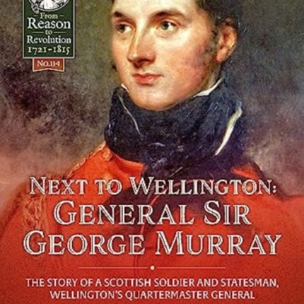 Next to Wellington: General Sir George Murray. The Story of a Scottish Soldier and Statesman, Wellington's Quartermaster General