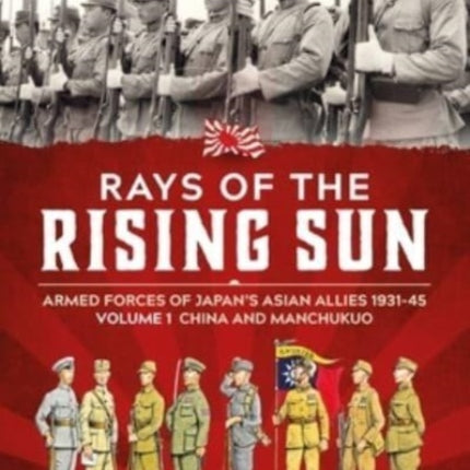 Rays of the Rising Sun Volume 1: Armed Forces of Japan's Asian Allies 1931-45 Volume 1: China and Manchukuo