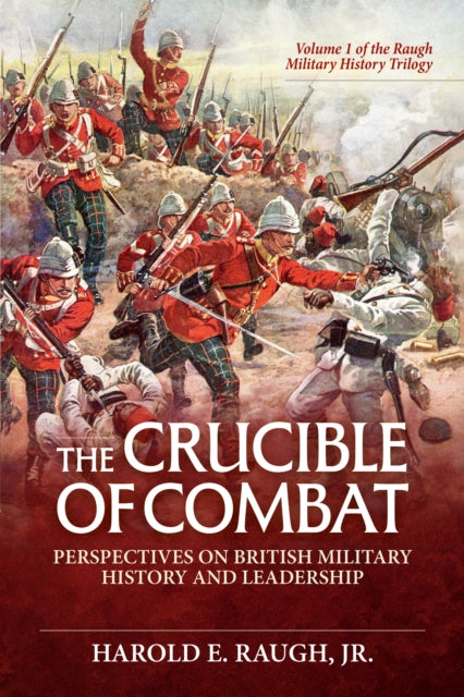 The Crucible of Combat Perspectives on British Military History and Leadership