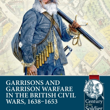Garrisons and Garrison Warfare in the British Civil Wars 16381653