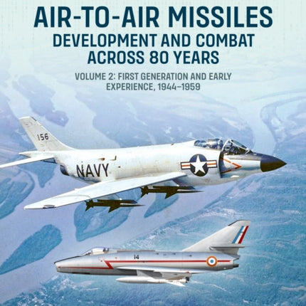 AirtoAir Missiles Volume 2 Development and Combat Across 80 Years First Generation and Early Experiences 19441967