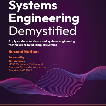 Systems Engineering Demystified: Apply modern, model-based systems engineering techniques to build complex systems