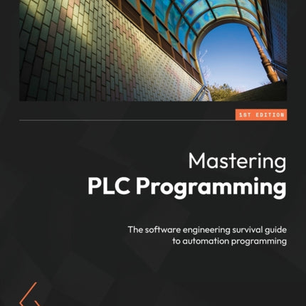 Mastering PLC Programming: The software engineering survival guide to automation programming